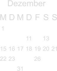 Dezember M D M D F S S            11  13  15 16 17 18 19 20 21 22 23   26     31               1  2 3 4                                 