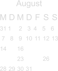 August M D M D F S S          8 9 10 11 12 13 14  16          26  28                  31 1 2  3  4 5 6 7                 23      29  30 31      