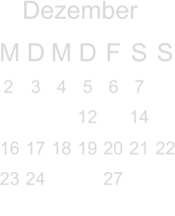 Dezember M D M D F S S            12  14  16 17 18 19 20 21 22 23 24   27                    2  3 4 5  6 7                               